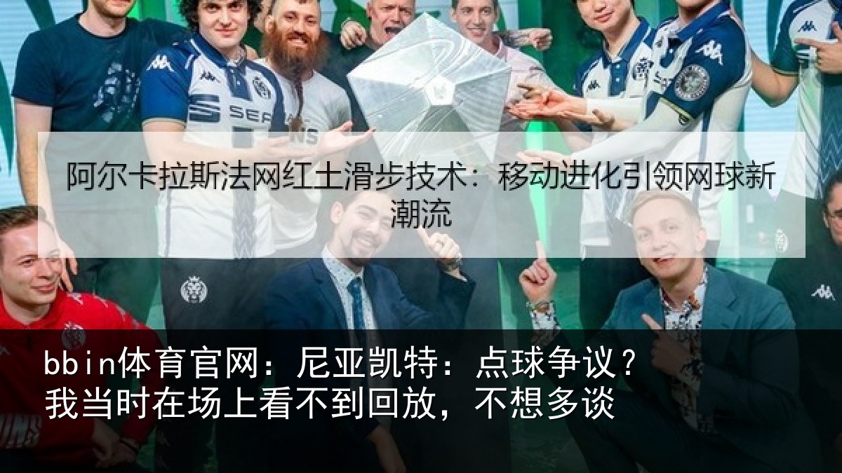 bbin体育官网：尼亚凯特：点球争议？我当时在场上看不到回放，不想多谈