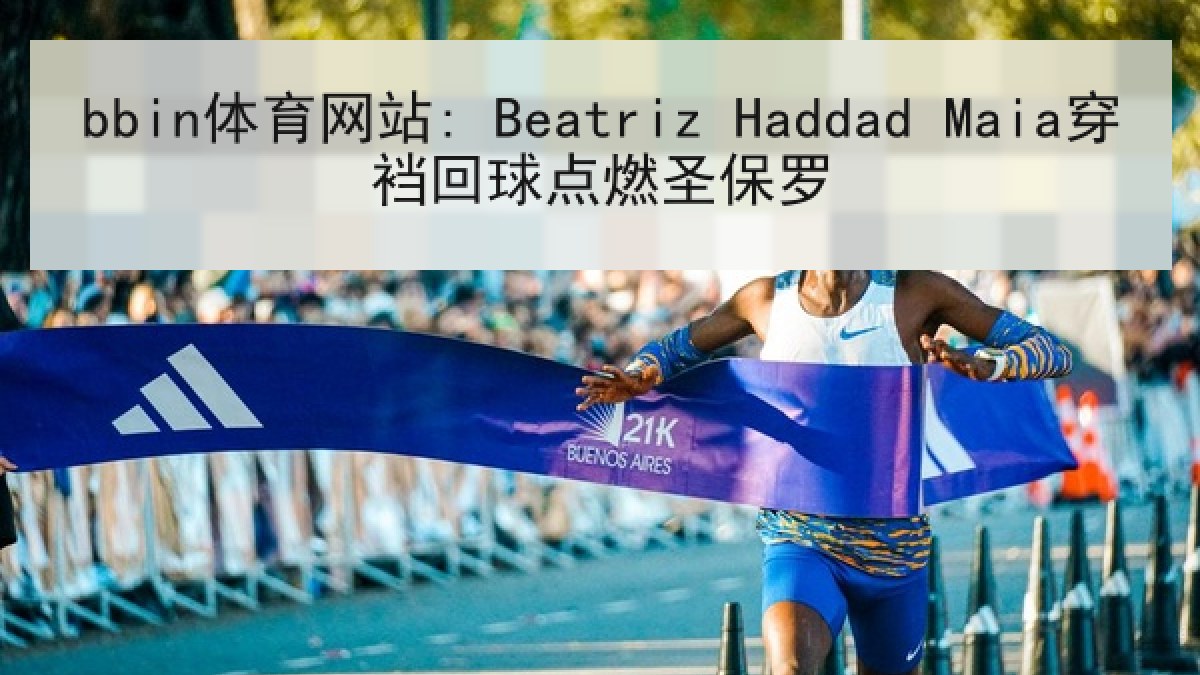 bbin体育网站: Beatriz Haddad Maia穿裆回球点燃圣保罗